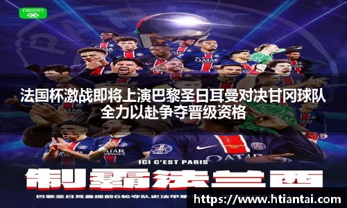 法国杯激战即将上演巴黎圣日耳曼对决甘冈球队全力以赴争夺晋级资格