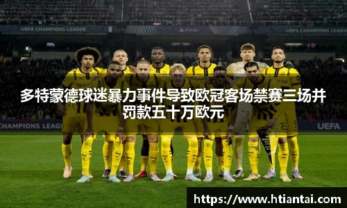 多特蒙德球迷暴力事件导致欧冠客场禁赛三场并罚款五十万欧元
