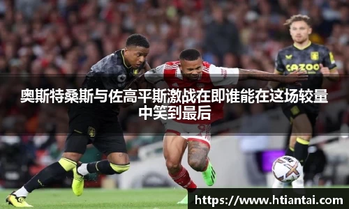 奥斯特桑斯与佐高平斯激战在即谁能在这场较量中笑到最后