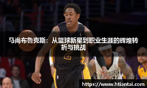 马尚布鲁克斯：从篮球新星到职业生涯的辉煌转折与挑战