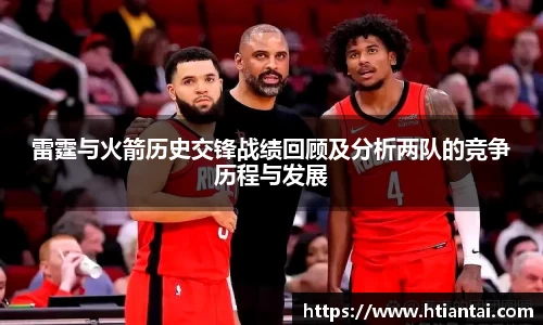 雷霆与火箭历史交锋战绩回顾及分析两队的竞争历程与发展